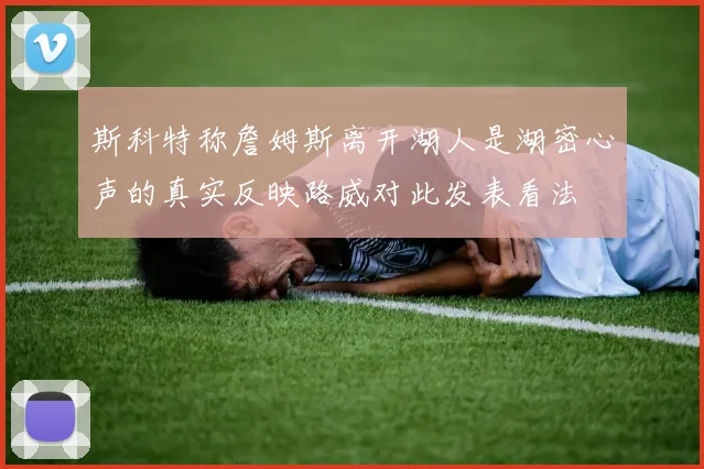 斯科特称詹姆斯离开湖人是湖密心声的真实反映路威对此发表看法