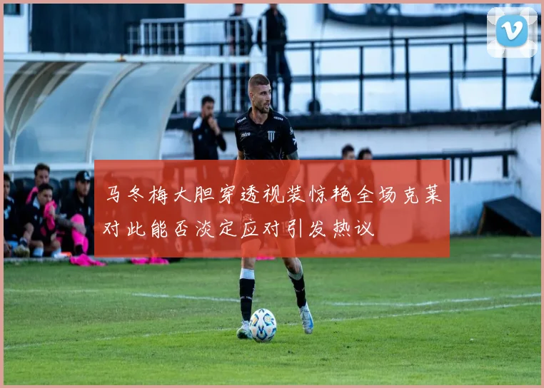 马冬梅大胆穿透视装惊艳全场克莱对此能否淡定应对引发热议
