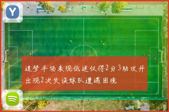 追梦半场表现低迷仅得2分3助攻并出现2次失误球队遭遇困境