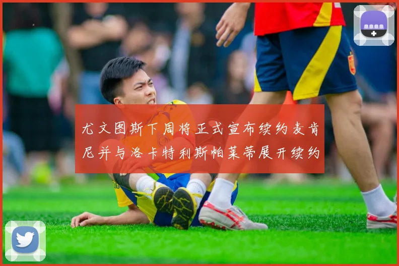 尤文图斯下周将正式宣布续约麦肯尼并与洛卡特利斯帕莱蒂展开续约谈判