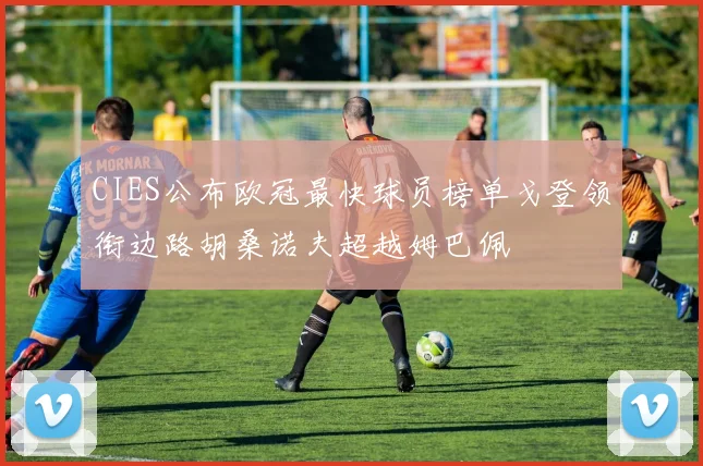 CIES公布欧冠最快球员榜单戈登领衔边路胡桑诺夫超越姆巴佩