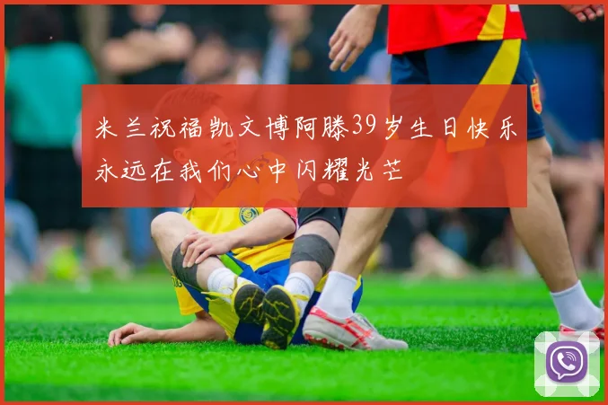 米兰祝福凯文博阿滕39岁生日快乐永远在我们心中闪耀光芒