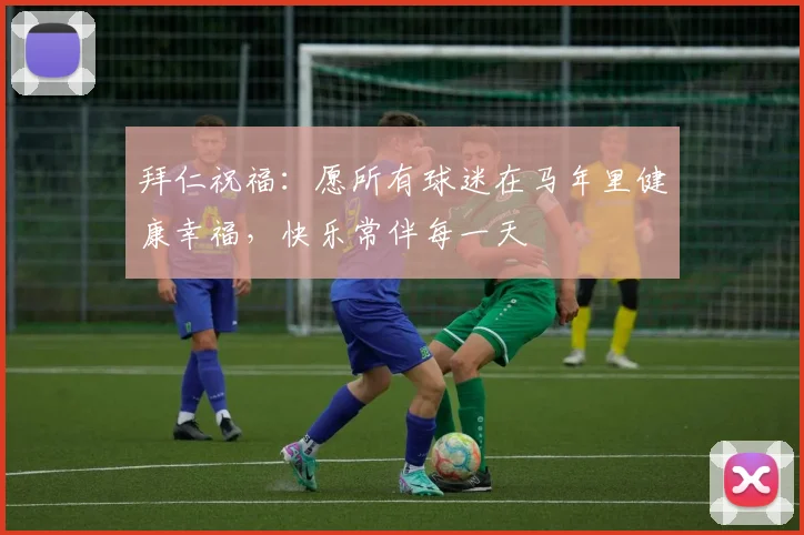 拜仁祝福：愿所有球迷在马年里健康幸福，快乐常伴每一天