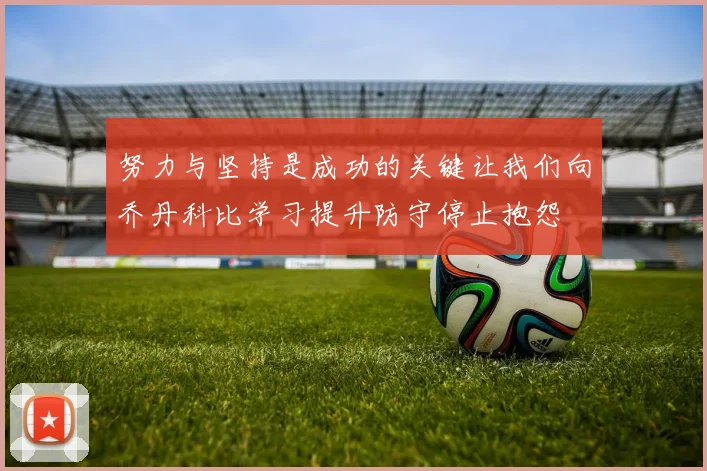 努力与坚持是成功的关键让我们向乔丹科比学习提升防守停止抱怨