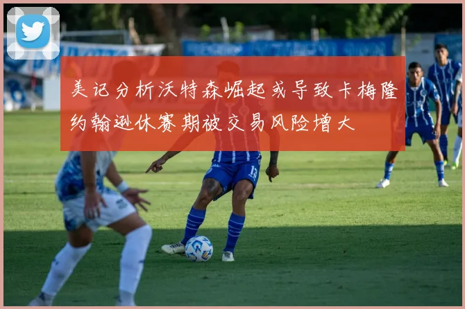 美记分析沃特森崛起或导致卡梅隆约翰逊休赛期被交易风险增大