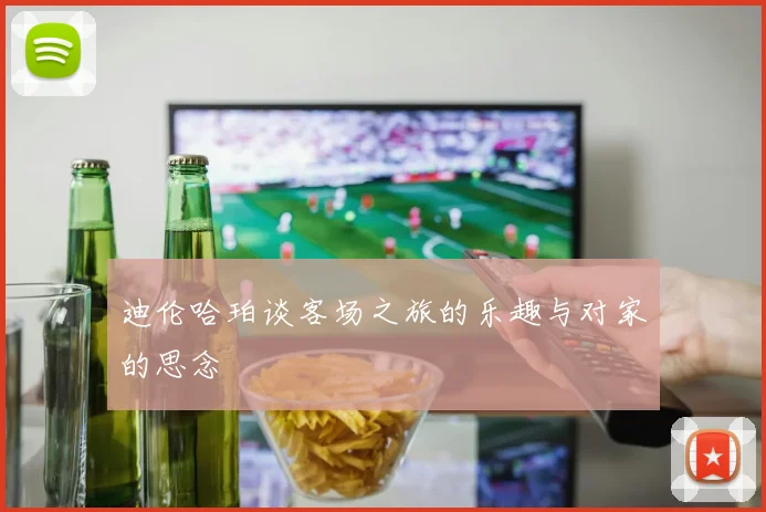迪伦哈珀谈客场之旅的乐趣与对家的思念