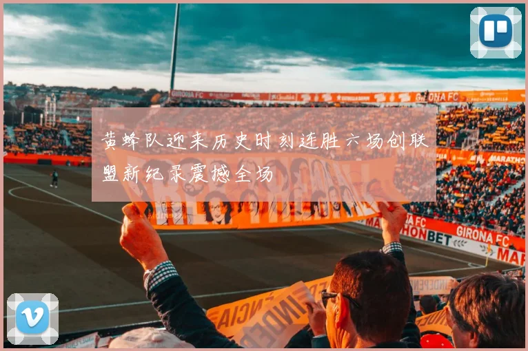 黄蜂队迎来历史时刻连胜六场创联盟新纪录震撼全场