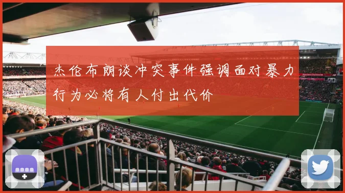 杰伦布朗谈冲突事件强调面对暴力行为必将有人付出代价