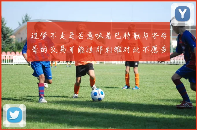 追梦不走是否意味着巴特勒与字母哥的交易可能性邓利维对此不愿多谈