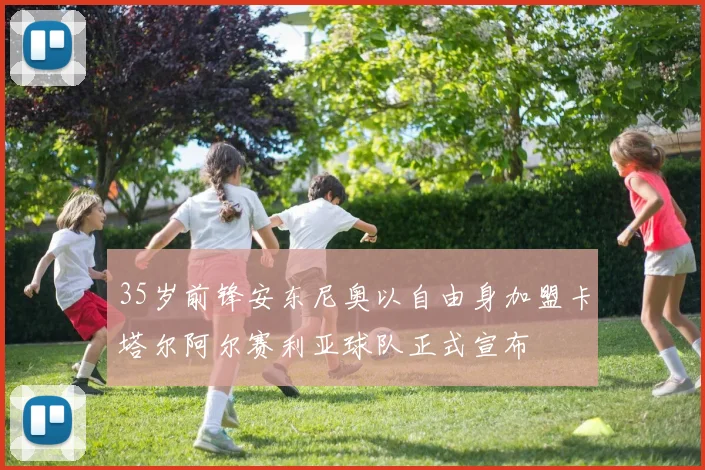 35岁前锋安东尼奥以自由身加盟卡塔尔阿尔赛利亚球队正式宣布