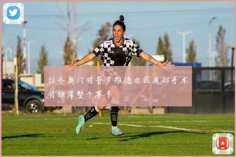 拉齐奥门将普罗维德尔因肩部手术将缺席整个赛季